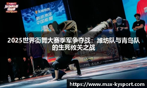 2025世界街舞大赛季军争夺战：潍坊队与青岛队的生死攸关之战