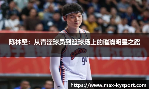陈林坚：从青涩球员到篮球场上的璀璨明星之路